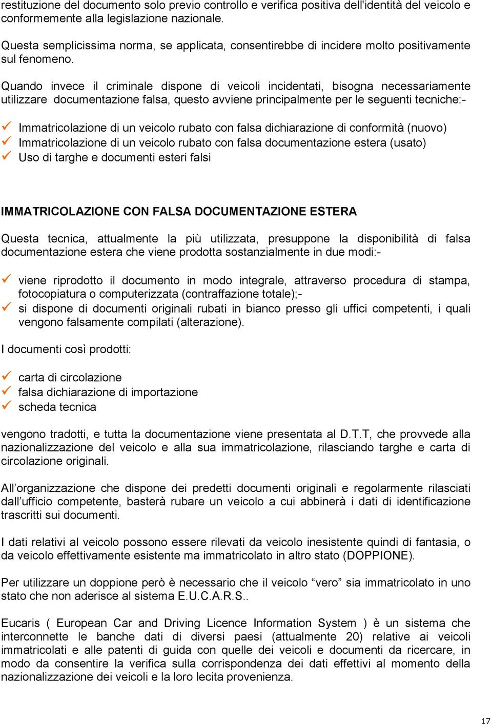 Quando invece il criminale dispone di veicoli incidentati, bisogna necessariamente utilizzare documentazione falsa, questo avviene principalmente per le seguenti tecniche:- Immatricolazione di un