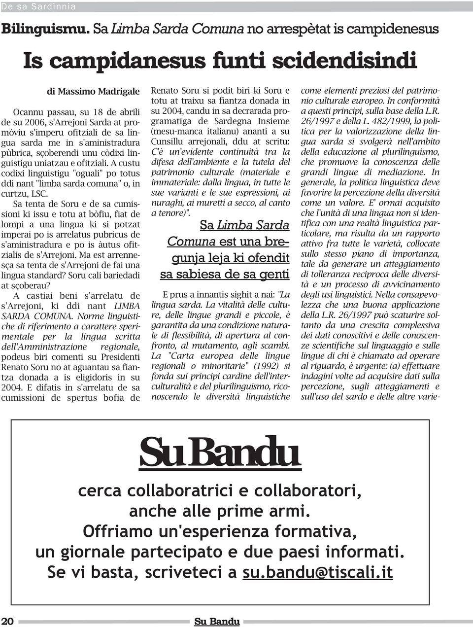 de sa lingua sarda me in s'aministradura pùbrica, sçoberendi unu còdixi linguistigu uniatzau e ofitziali. A custu codixi linguistigu "oguali" po totus ddi nant "limba sarda comuna" o, in curtzu, LSC.