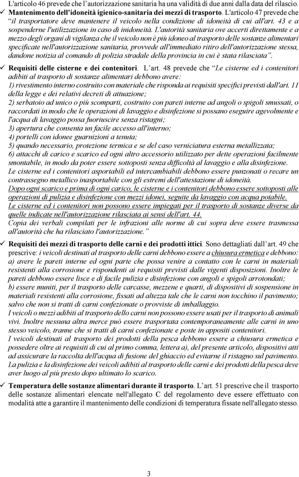 L'autorità sanitaria ove accerti direttamente e a mezzo degli organi di vigilanza che il veicolo non è più idoneo al trasporto delle sostanze alimentari specificate nell'autorizzazione sanitaria,