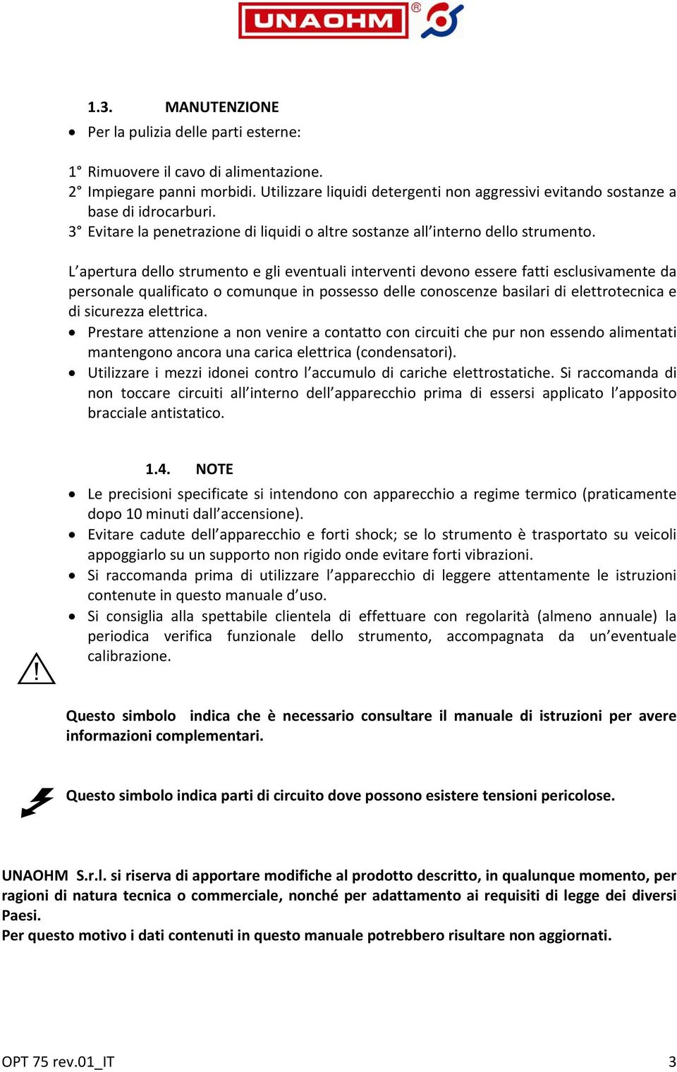 L apertura dello strumento e gli eventuali interventi devono essere fatti esclusivamente da personale qualificato o comunque in possesso delle conoscenze basilari di elettrotecnica e di sicurezza