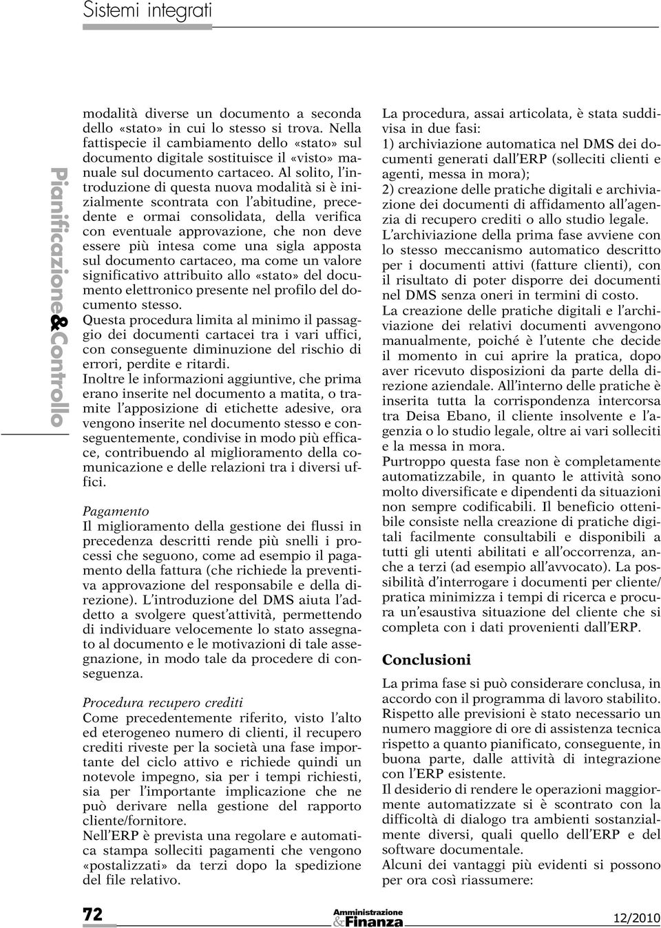 Al solito, l introduzione di questa nuova modalità si è inizialmente scontrata con l abitudine, precedente e ormai consolidata, della verifica con eventuale approvazione, che non deve essere più