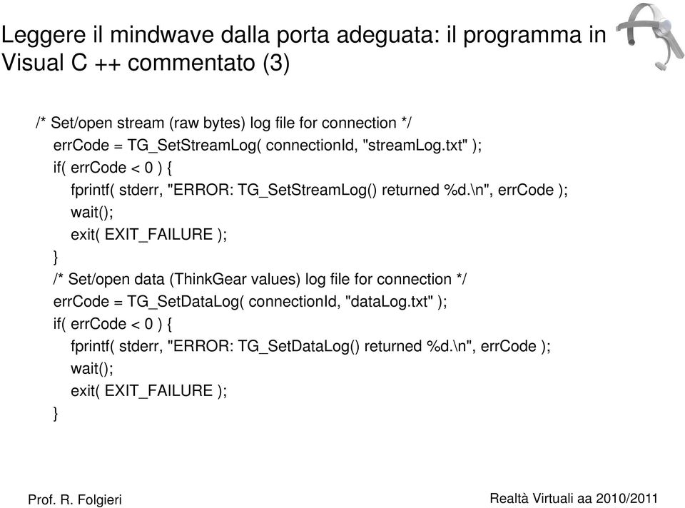 \n", errcode ); wait(); exit( EXIT_FAILURE ); } /* Set/open data (ThinkGear values) log file for connection */ errcode = TG_SetDataLog(