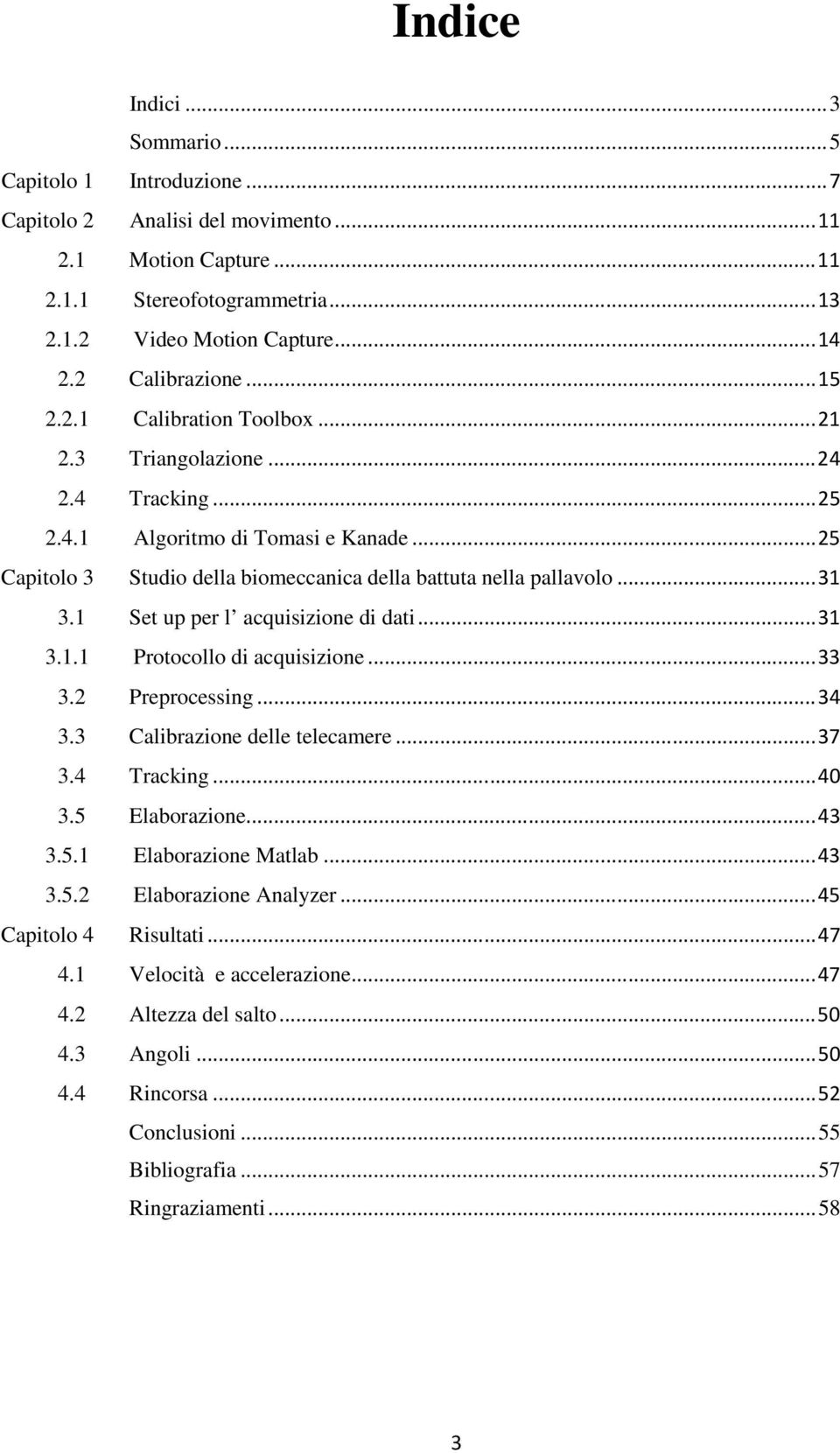 .. 25 Capitolo 3 Studio della biomeccanica della battuta nella pallavolo... 31 3.1 Set up per l acquisizione di dati... 31 3.1.1 Protocollo di acquisizione... 33 3.2 Preprocessing... 34 3.