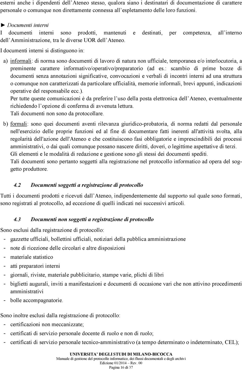 I documenti interni si distinguono in: a) informali: di norma sono documenti di lavoro di natura non ufficiale, temporanea e/o interlocutoria, a preminente carattere