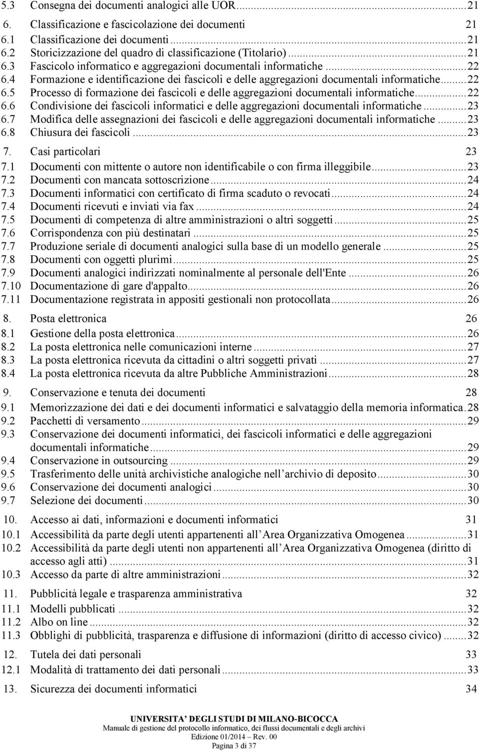 .. 22 6.6 Condivisione dei fascicoli informatici e delle aggregazioni documentali informatiche... 23 6.7 Modifica delle assegnazioni dei fascicoli e delle aggregazioni documentali informatiche... 23 6.8 Chiusura dei fascicoli.