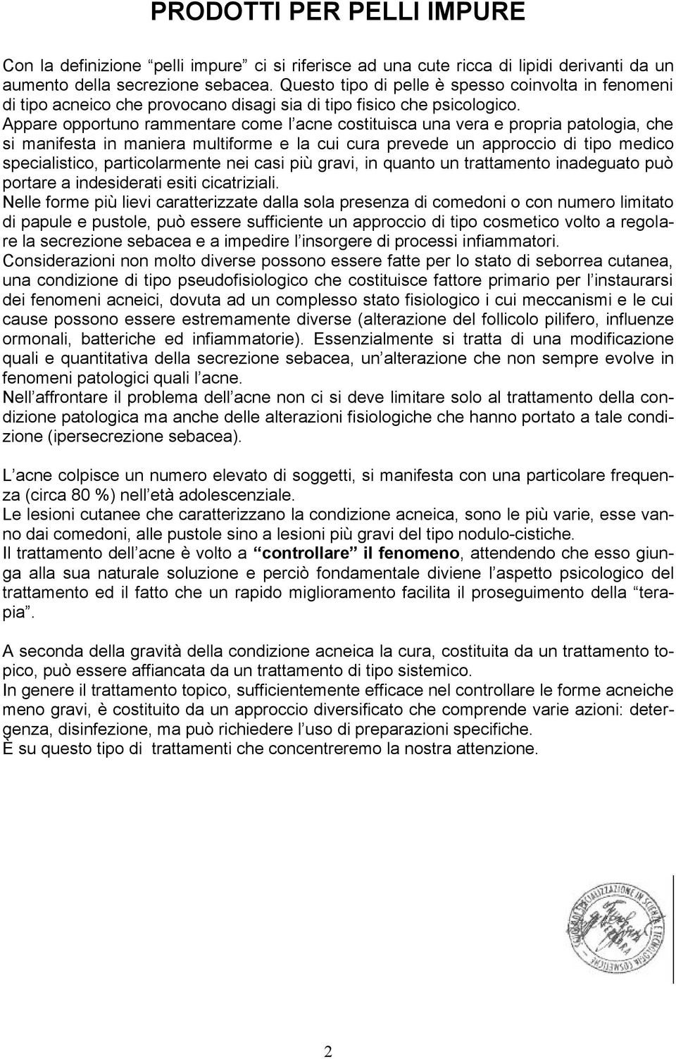 Appare opportuno rammentare come l acne costituisca una vera e propria patologia, che si manifesta in maniera multiforme e la cui cura prevede un approccio di tipo medico specialistico,