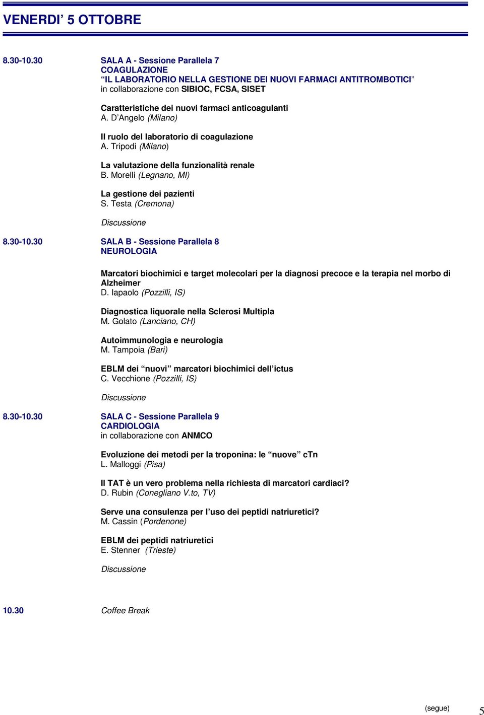 A. D Angelo (Milano) Il ruolo del laboratorio di coagulazione A. Tripodi (Milano) La valutazione della funzionalità renale B. Morelli (Legnano, MI) La gestione dei pazienti S. Testa (Cremona) 8.30-10.