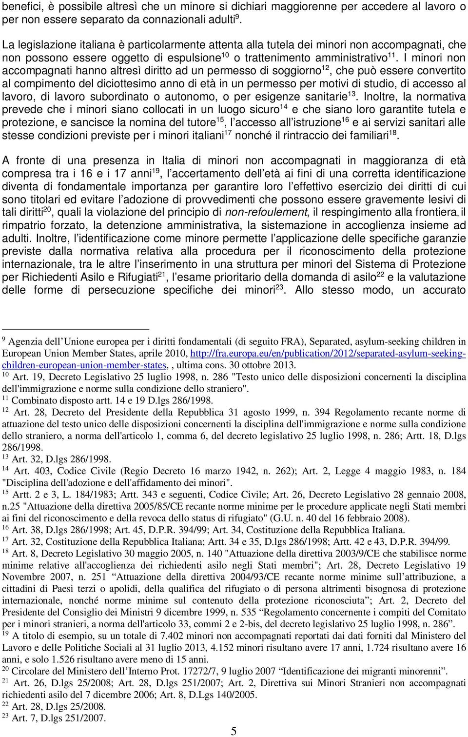 I minori non accompagnati hanno altresì diritto ad un permesso di soggiorno 12, che può essere convertito al compimento del diciottesimo anno di età in un permesso per motivi di studio, di accesso al