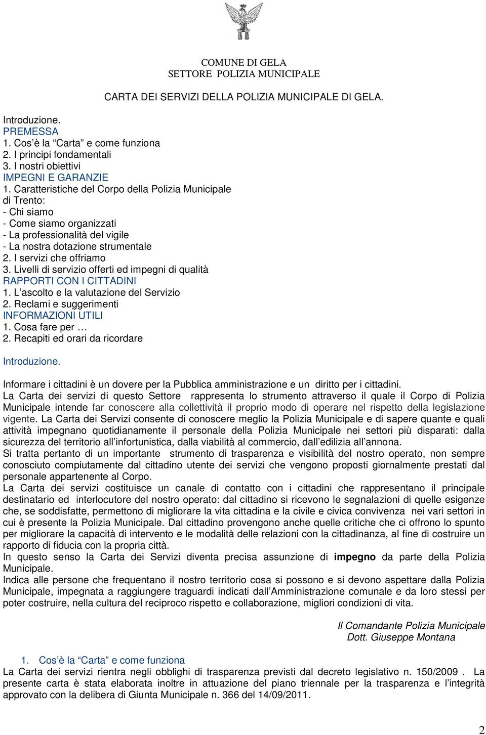 Caratteristiche del Corpo della Polizia Municipale di Trento: - Chi siamo - Come siamo organizzati - La professionalità del vigile - La nostra dotazione strumentale 2. I servizi che offriamo 3.