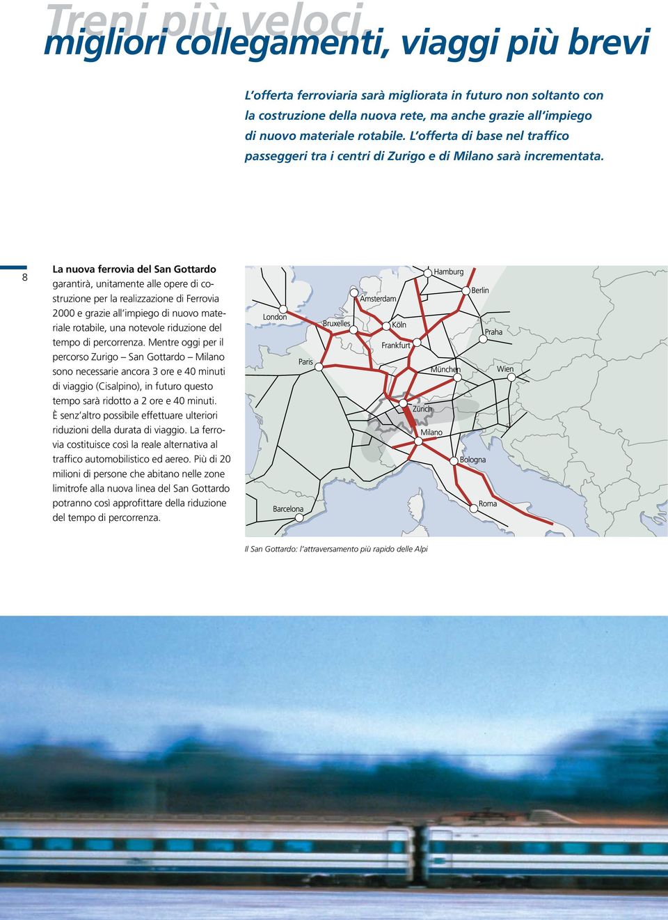 8 La nuova ferrovia del San Gottardo garantirà, unitamente alle opere di costruzione per la realizzazione di Ferrovia 2000 e grazie all impiego di nuovo materiale rotabile, una notevole riduzione del