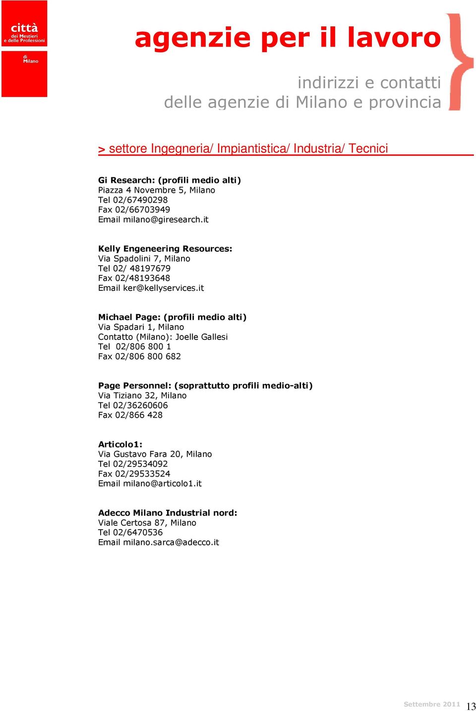 it Michael Page: (profili medio alti) Via Spadari 1, Milano Contatto (Milano): Joelle Gallesi Tel 02/806 800 1 Fax 02/806 800 682 Page Personnel: (soprattutto profili medio-alti) Via