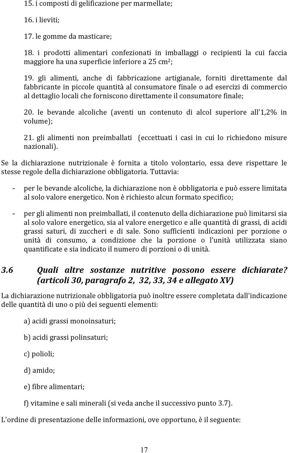 gli alimenti, anche di fabbricazione artigianale, forniti direttamente dal fabbricante in piccole quantità al consumatore finale o ad esercizi di commercio al dettaglio locali che forniscono