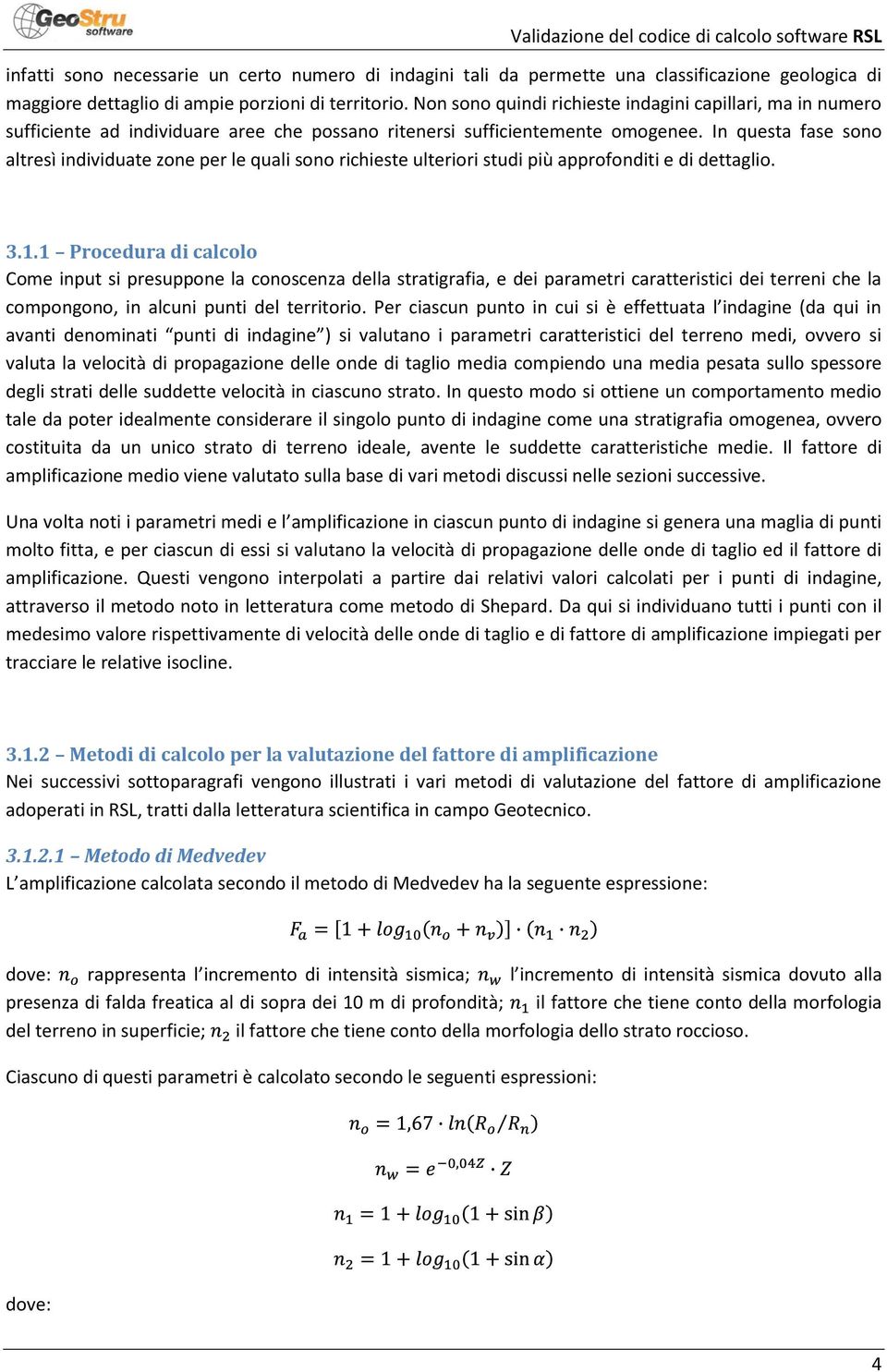 In questa fase sono altresì individuate zone per le quali sono richieste ulteriori studi più approfonditi e di dettaglio. 3.1.