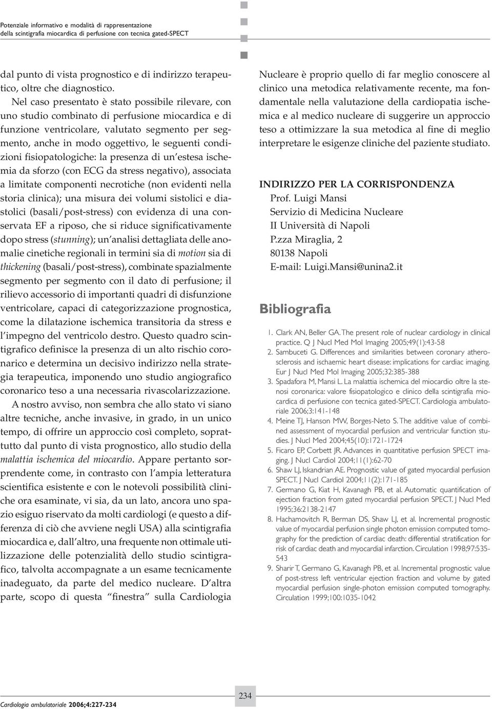 condizioni fisiopatologiche: la presenza di un estesa ischemia da sforzo (con ECG da stress negativo), associata a limitate componenti necrotiche (non evidenti nella storia clinica); una misura dei