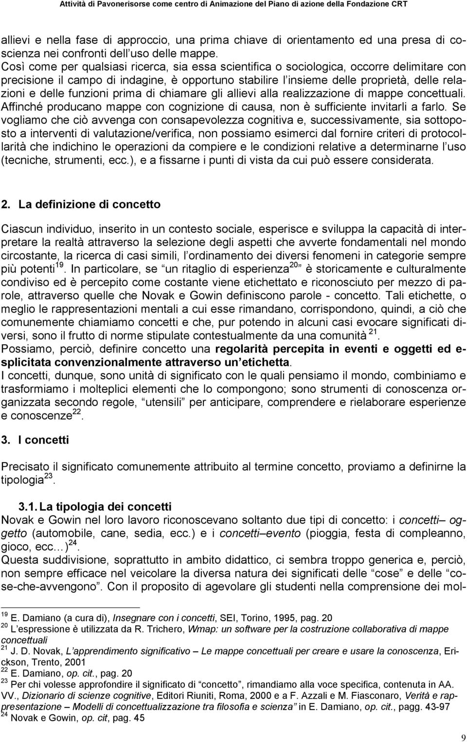 funzioni prima di chiamare gli allievi alla realizzazione di mappe concettuali. Affinché producano mappe con cognizione di causa, non è sufficiente invitarli a farlo.