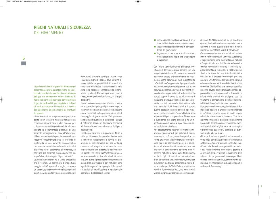 sottosuolo, come dimostra il fatto che hanno conservato perfettamente il gas in profondità per migliaia o milioni di anni, garantendo l integrità e la tenuta del giacimento anche a fronte di