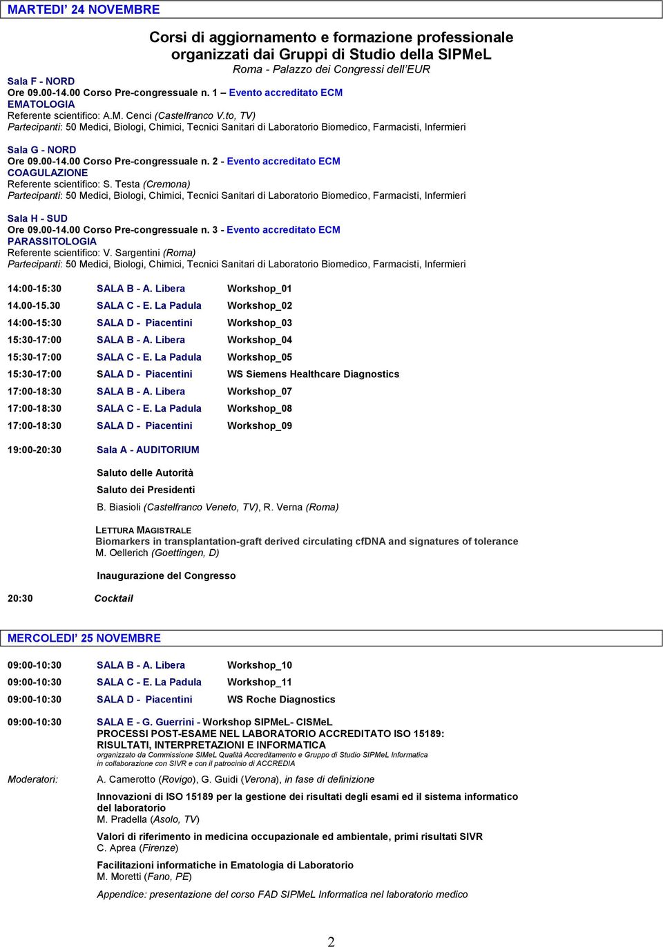 Testa (Cremona) Sala H - SUD Ore 09.00-14.00 Corso Pre-congressuale n. 3 - Evento accreditato ECM PARASSITOLOGIA Referente scientifico: V. Sargentini (Roma) 14:00-15:30 SALA B - A.