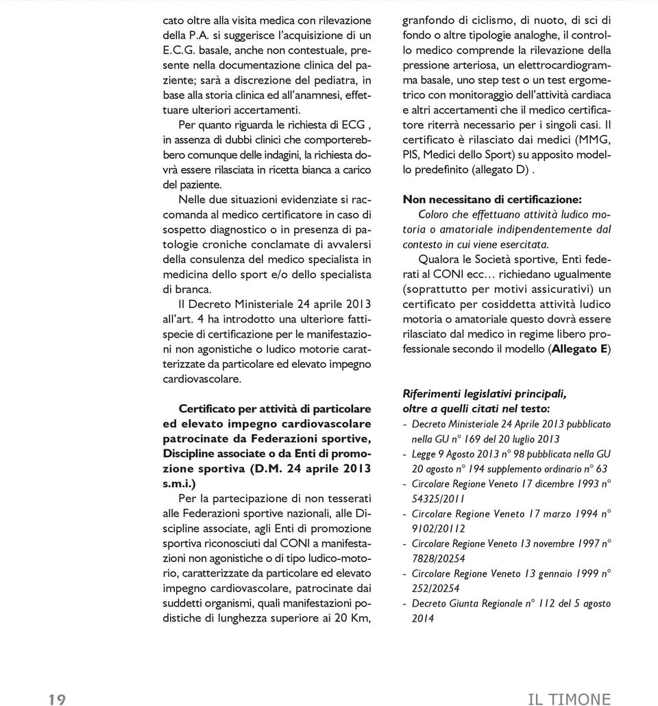 Per quanto riguarda le richiesta di ECG, in assenza di dubbi clinici che comporterebbero comunque delle indagini, la richiesta dovrà essere rilasciata in ricetta bianca a carico del paziente.