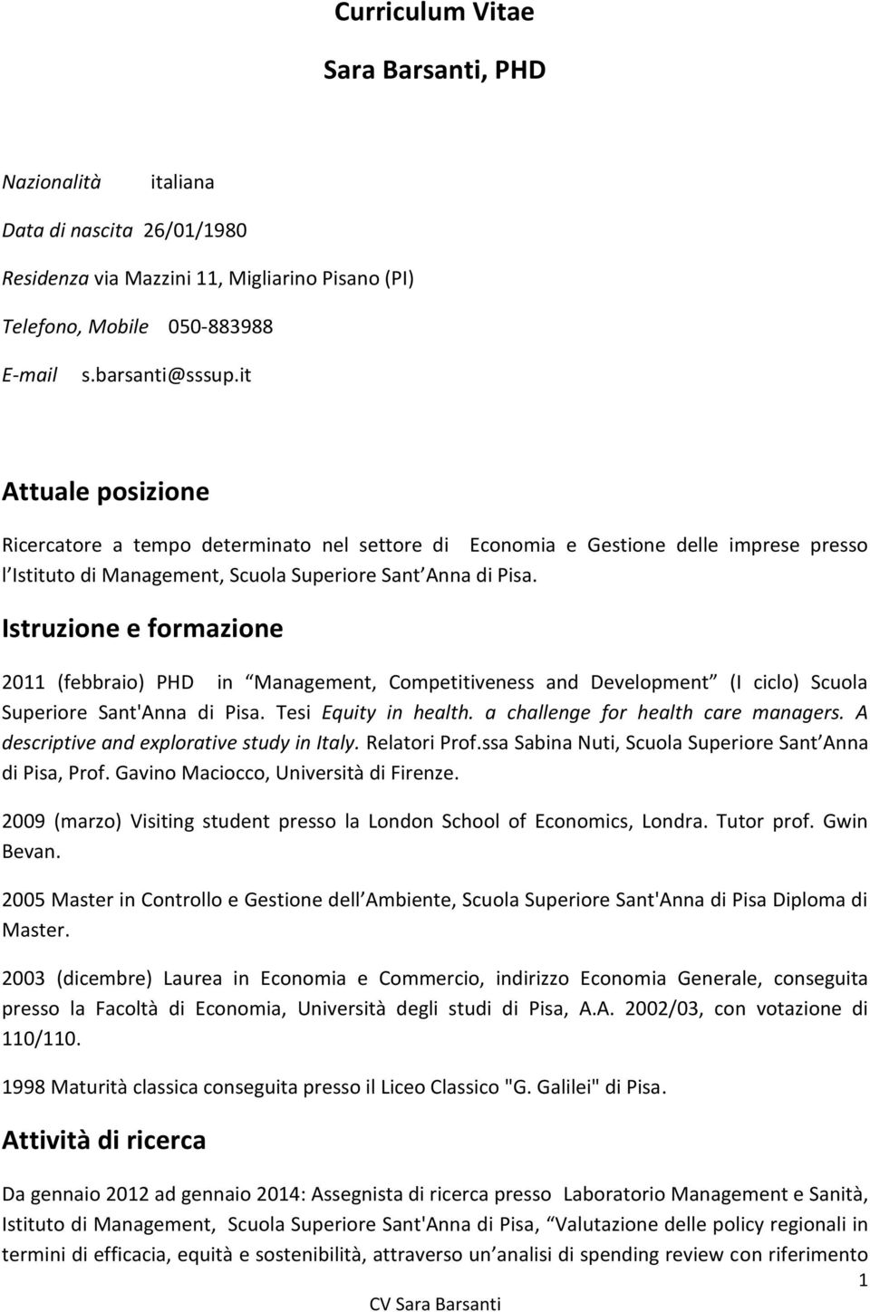 Istruzione e formazione 2011 (febbraio) PHD in Management, Competitiveness and Development (I ciclo) Scuola Superiore Sant'Anna di Pisa. Tesi Equity in health. a challenge for health care managers.