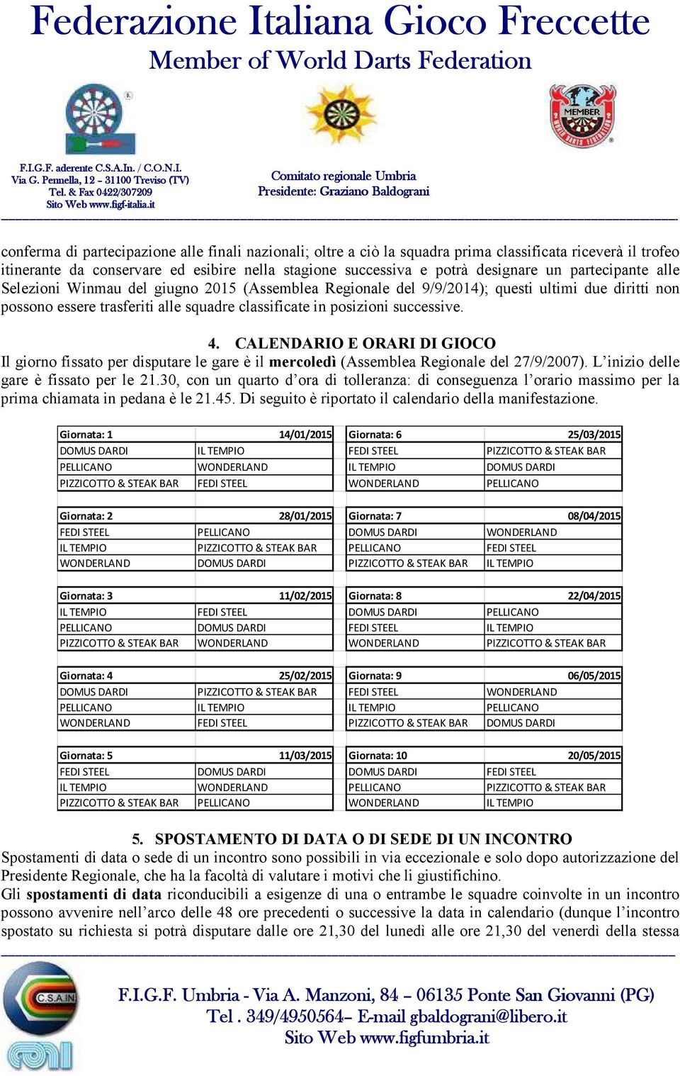 possono essere trasferiti alle squadre classificate in posizioni successive. 4. CALENDARIO E ORARI DI GIOCO Il giorno fissato per disputare le gare è il mercoledì (Assemblea Regionale del 27/9/2007).