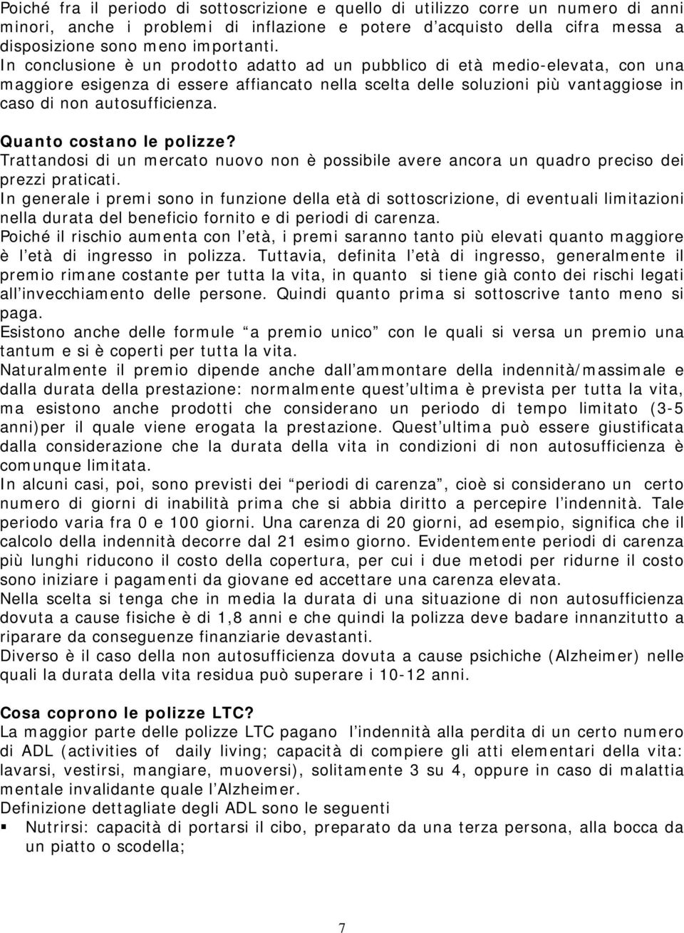 Quanto costano le polizze? Trattandosi di un mercato nuovo non è possibile avere ancora un quadro preciso dei prezzi praticati.