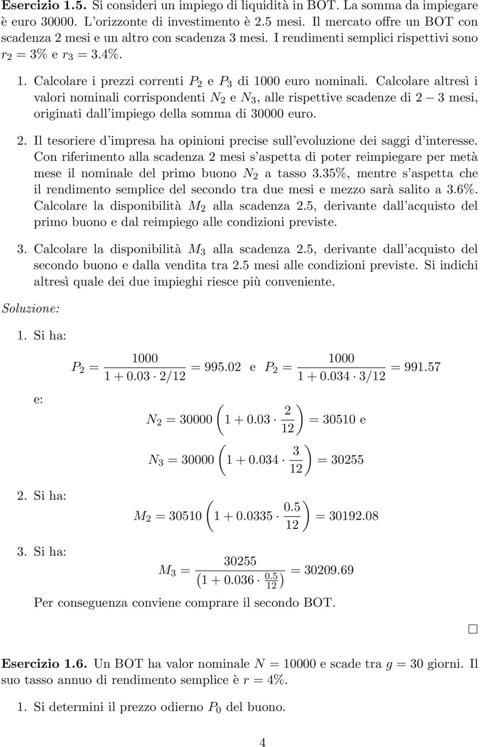 Calcolare altresì i valori nominali corrispondenti 2 e 3, alle rispettive scadenze di 2 3 mesi, originati dall impiego della somma di 30000 euro. 2. Il tesoriere d impresa ha opinioni precise sull evoluzione dei saggi d interesse.