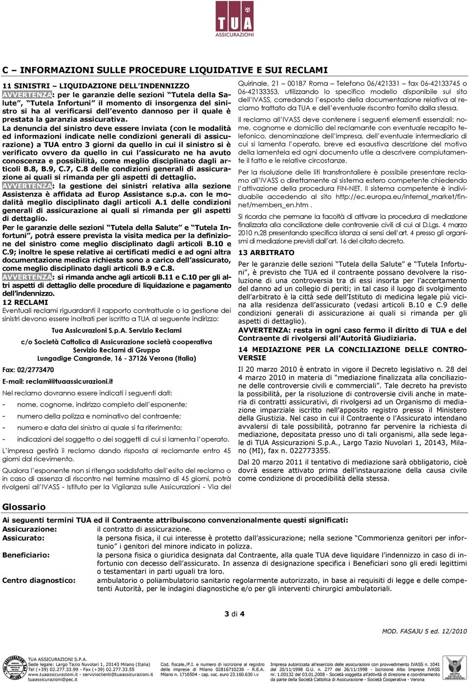 La denuncia del sinistro deve essere inviata (con le modalità ed informazioni indicate nelle condizioni generali di assicurazione) a TUA entro 3 giorni da quello in cui il sinistro si è verificato