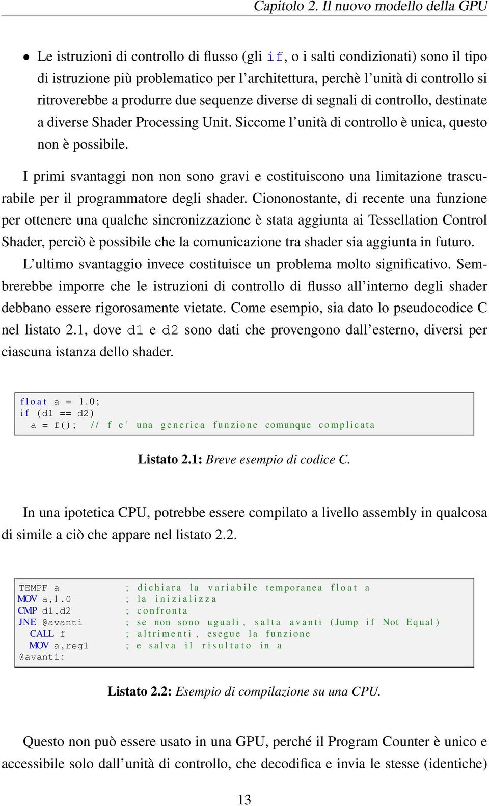 ritroverebbe a produrre due sequenze diverse di segnali di controllo, destinate a diverse Shader Processing Unit. Siccome l unità di controllo è unica, questo non è possibile.