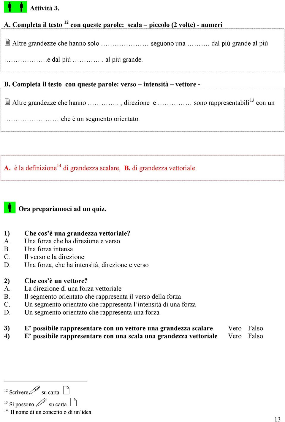 di grandezza vettoriale. Ora prepariamoci ad un quiz. 1) Che cos è una grandezza vettoriale? A. Una forza che ha direzione e verso B. Una forza intensa C. Il verso e la direzione D.