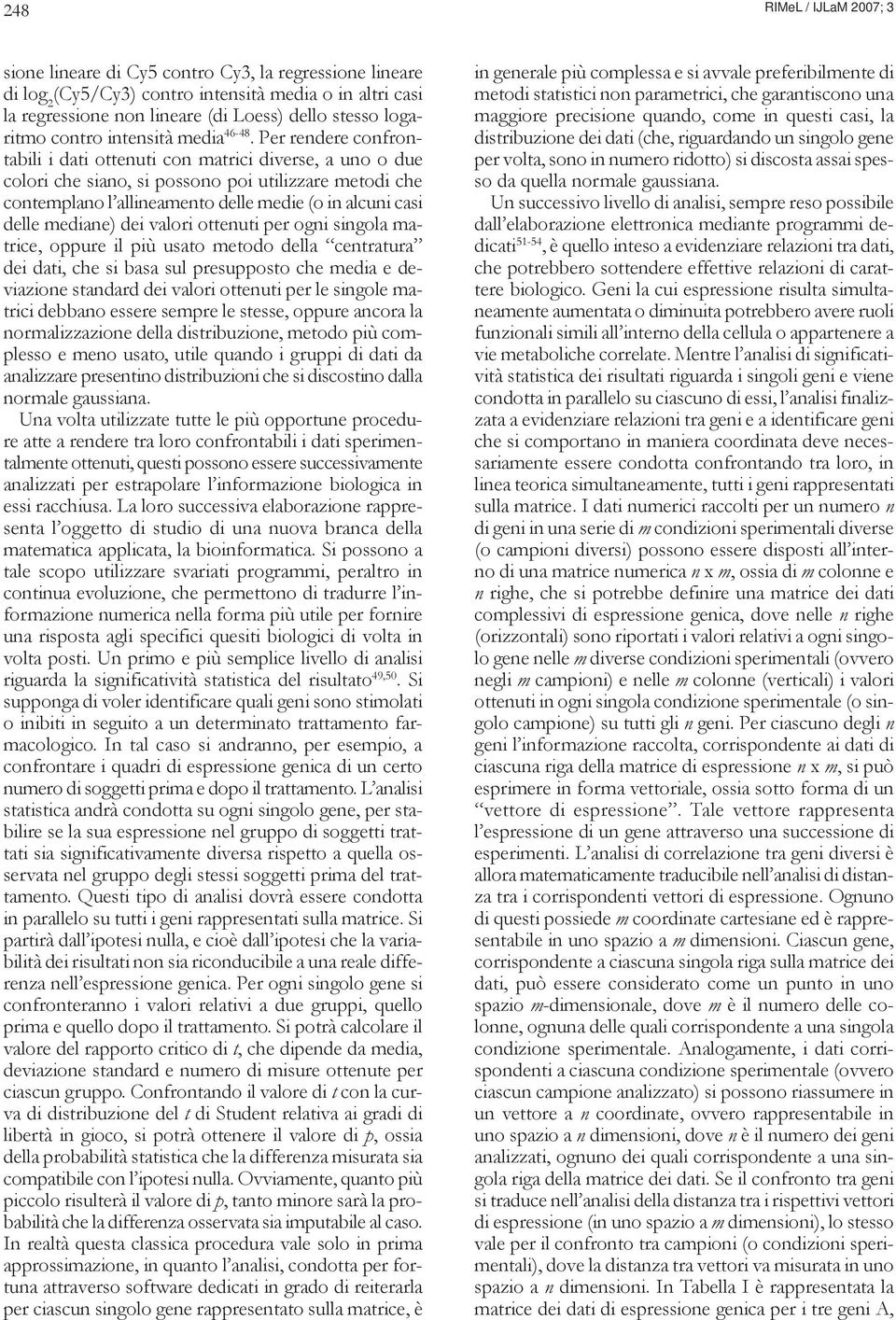 Per rendere confrontabili i dati ottenuti con matrici diverse, a uno o due colori che siano, si possono poi utilizzare metodi che contemplano l allineamento delle medie (o in alcuni casi delle