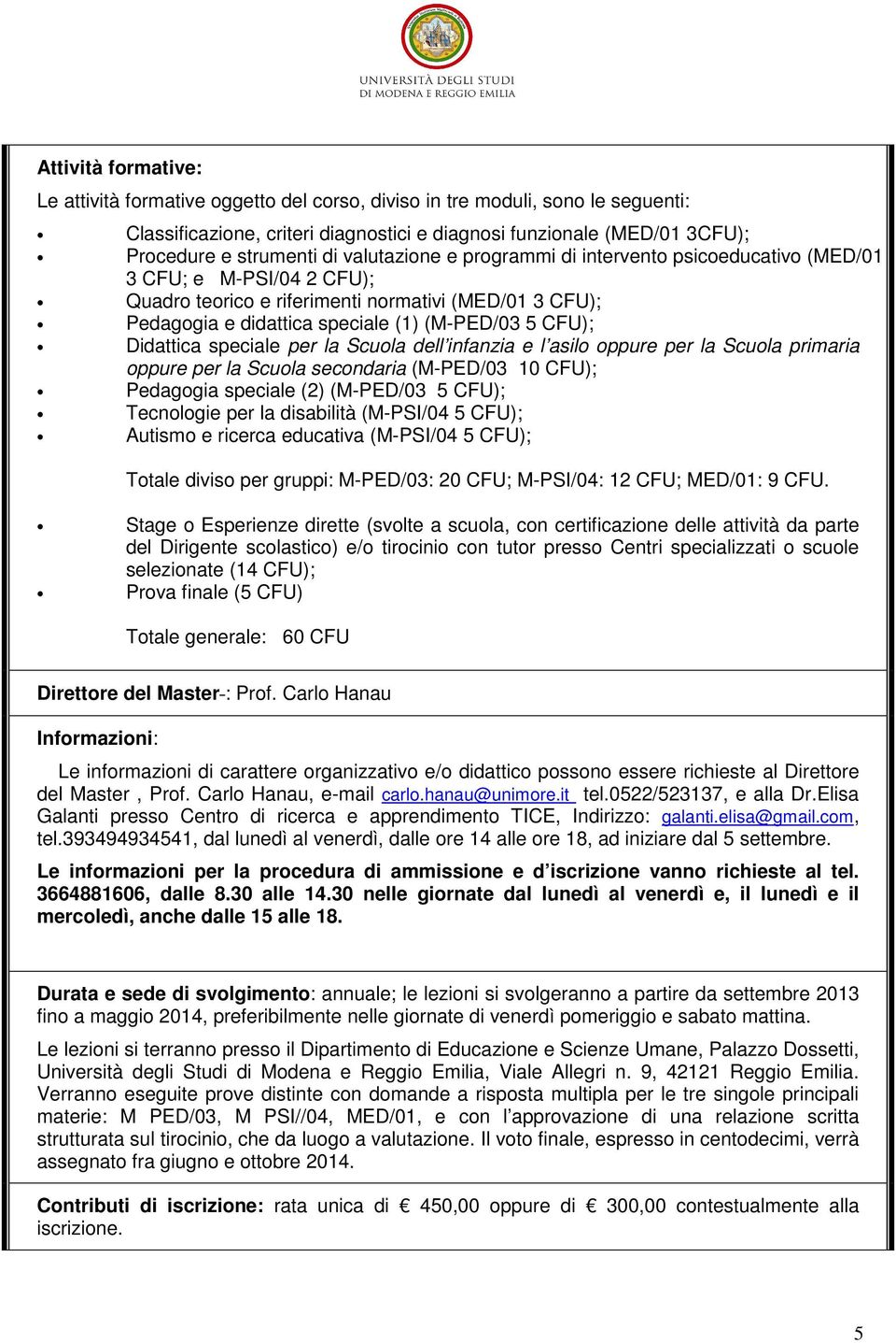 Didattica speciale per la Scuola dell infanzia e l asilo oppure per la Scuola primaria oppure per la Scuola secondaria (M-PED/03 10 CFU); Pedagogia speciale (2) (M-PED/03 5 CFU); Tecnologie per la