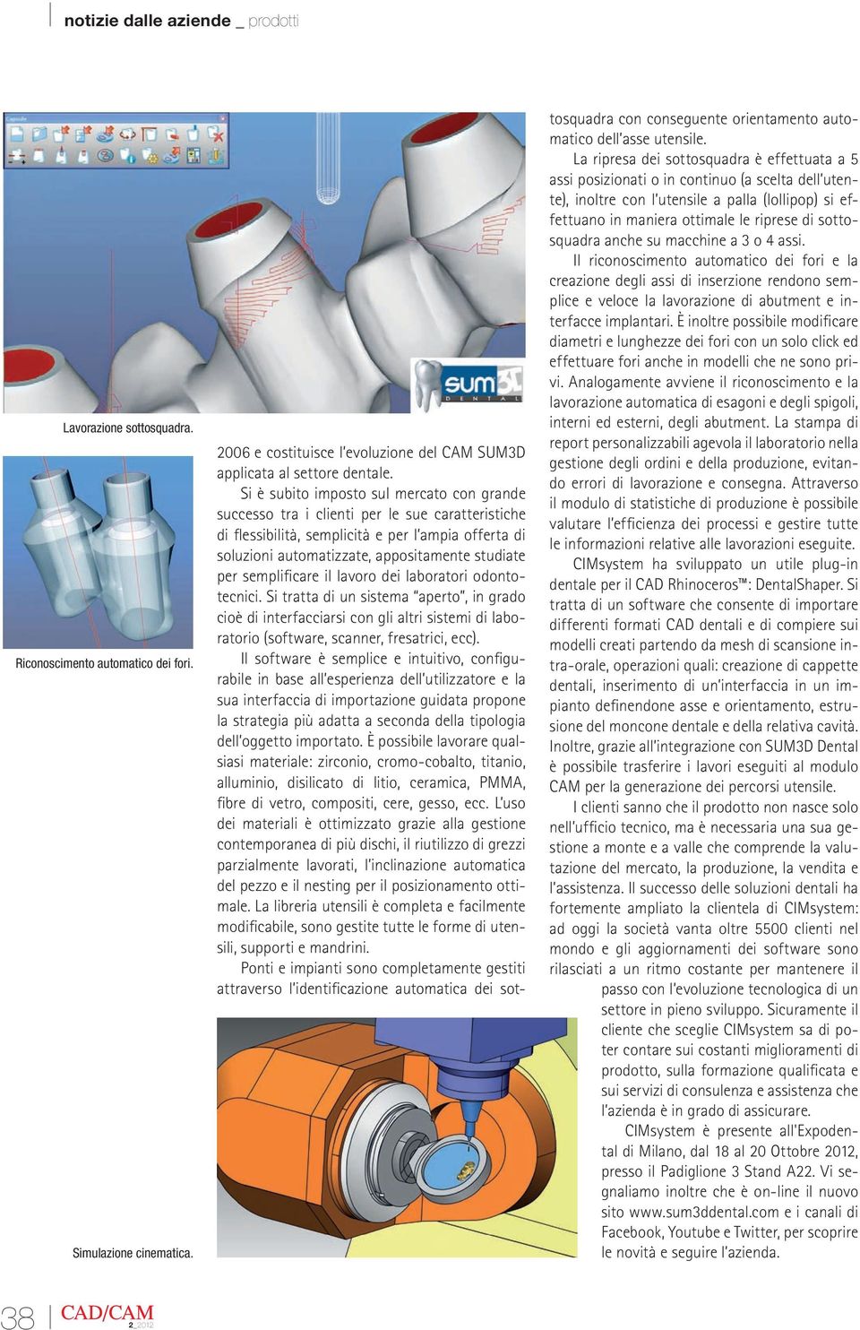 semplificare il lavoro dei laboratori odontotecnici. Si tratta di un sistema aperto, in grado cioè di interfacciarsi con gli altri sistemi di laboratorio (software, scanner, fresatrici, ecc).