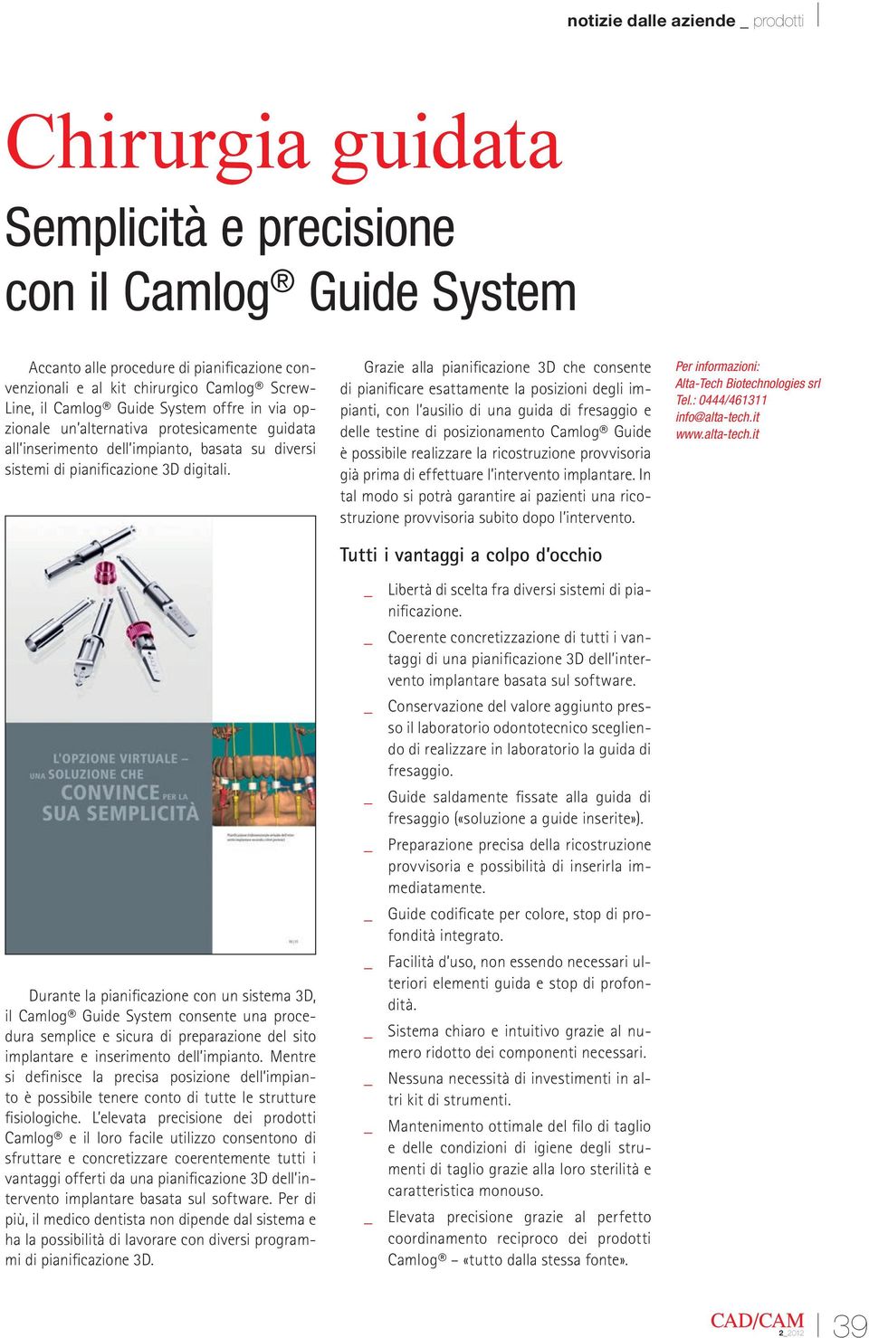 Durante la pianificazione con un sistema 3D, il Camlog Guide System consente una procedura semplice e sicura di preparazione del sito implantare e inserimento dell impianto.