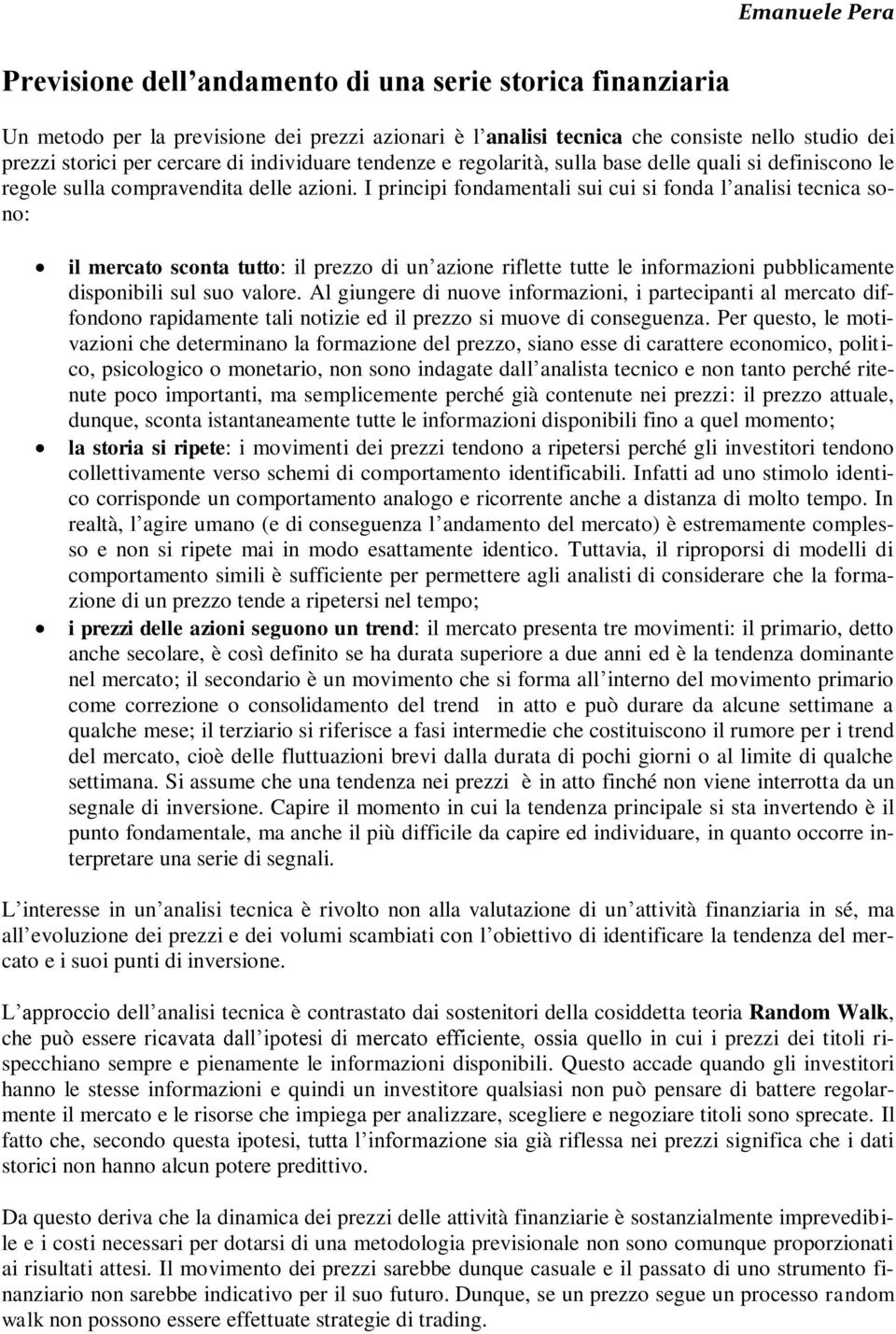 I principi fondamentali sui cui si fonda l analisi tecnica sono: il mercato sconta tutto: il prezzo di un azione riflette tutte le informazioni pubblicamente disponibili sul suo valore.