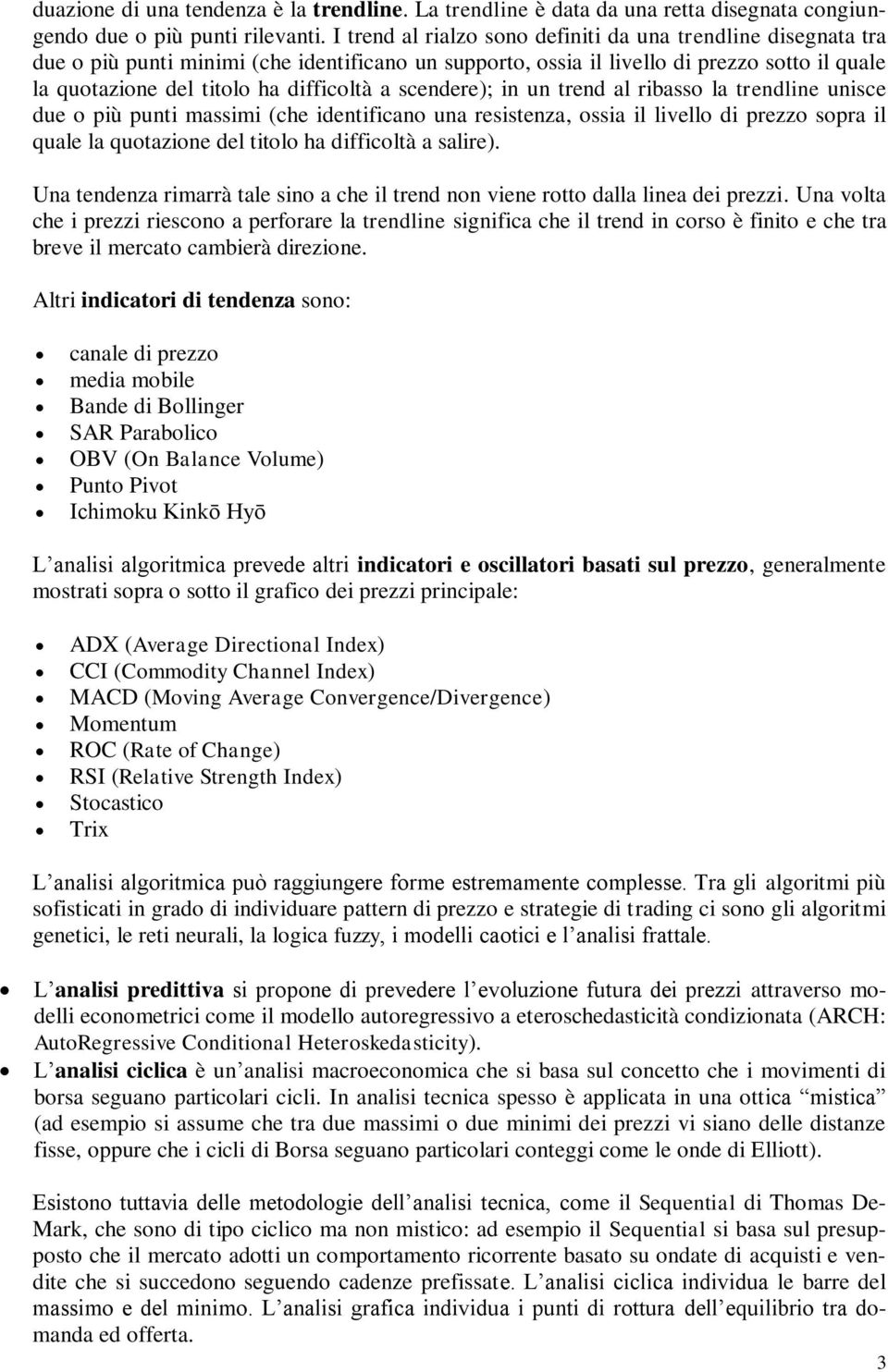 scendere); in un trend al ribasso la trendline unisce due o più punti massimi (che identificano una resistenza, ossia il livello di prezzo sopra il quale la quotazione del titolo ha difficoltà a