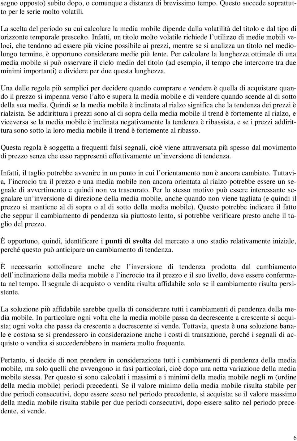 Infatti, un titolo molto volatile richiede l utilizzo di medie mobili veloci, che tendono ad essere più vicine possibile ai prezzi, mentre se si analizza un titolo nel mediolungo termine, è opportuno