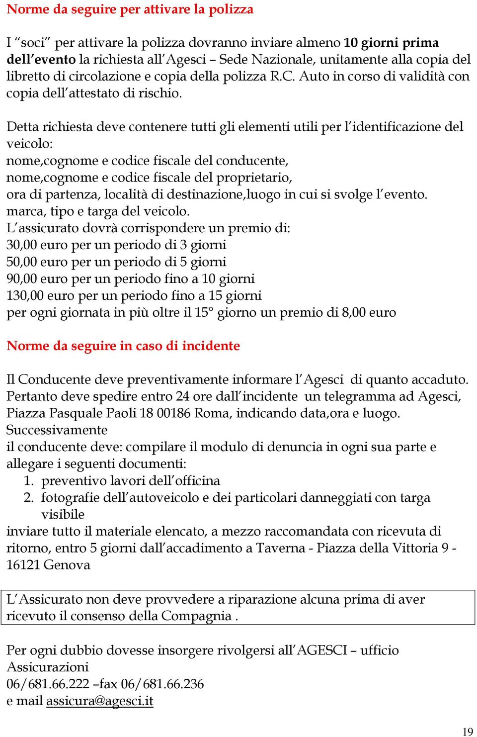 Detta richiesta deve contenere tutti gli elementi utili per l identificazione del veicolo: nome,cognome e codice fiscale del conducente, nome,cognome e codice fiscale del proprietario, ora di