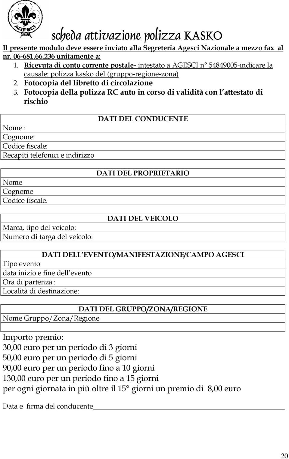 Fotocopia della polizza RC auto in corso di validità con l attestato di rischio Nome : Cognome: Codice fiscale: Recapiti telefonici e indirizzo DATI DEL CONDUCENTE Nome Cognome Codice fiscale.