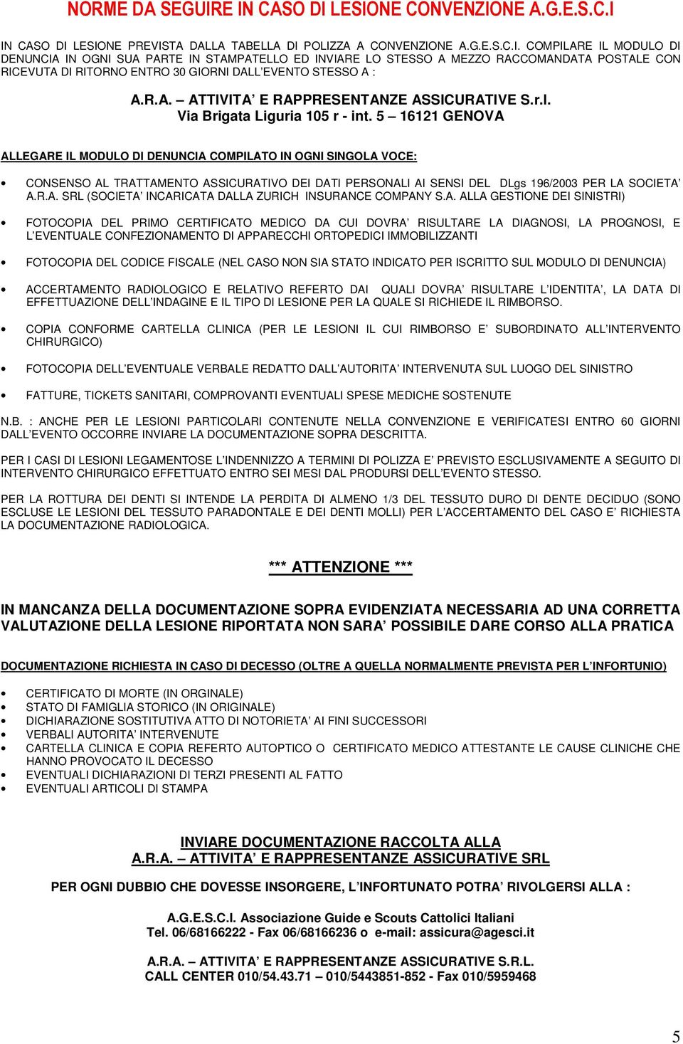 5 16121 GENOVA ALLEGARE IL MODULO DI DENUNCIA COMPILATO IN OGNI SINGOLA VOCE: CONSENSO AL TRATTAMENTO ASSICURATIVO DEI DATI PERSONALI AI SENSI DEL DLgs 196/2003 PER LA SOCIETA A.R.A. SRL (SOCIETA INCARICATA DALLA ZURICH INSURANCE COMPANY S.