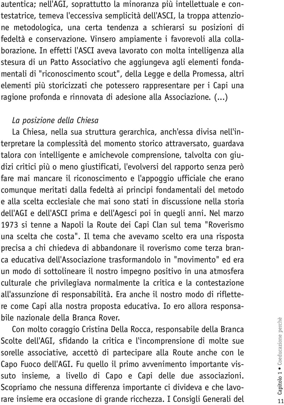 In effetti l'asci aveva lavorato con molta intelligenza alla stesura di un Patto Associativo che aggiungeva agli elementi fondamentali di "riconoscimento scout", della Legge e della Promessa, altri