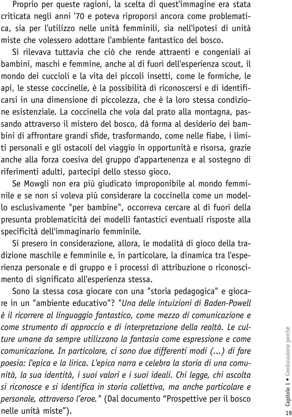 Si rilevava tuttavia che ciò che rende attraenti e congeniali ai bambini, maschi e femmine, anche al di fuori dell'esperienza scout, il mondo dei cuccioli e la vita dei piccoli insetti, come le