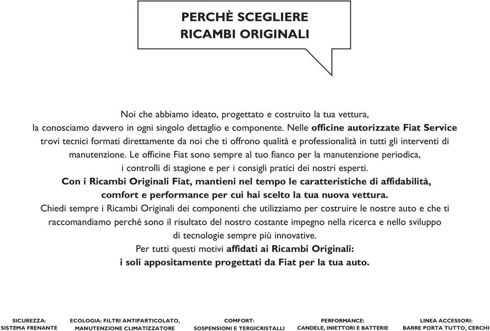 Le officine Fiat sono sempre al tuo fianco per la manutenzione periodica, i controlli di stagione e per i consigli pratici dei nostri esperti.