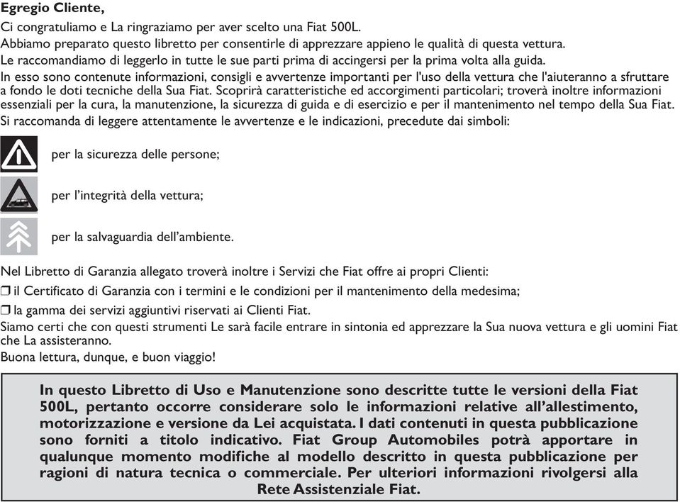 In esso sono contenute informazioni, consigli e avvertenze importanti per l'uso della vettura che l'aiuteranno a sfruttare a fondo le doti tecniche della Sua Fiat.