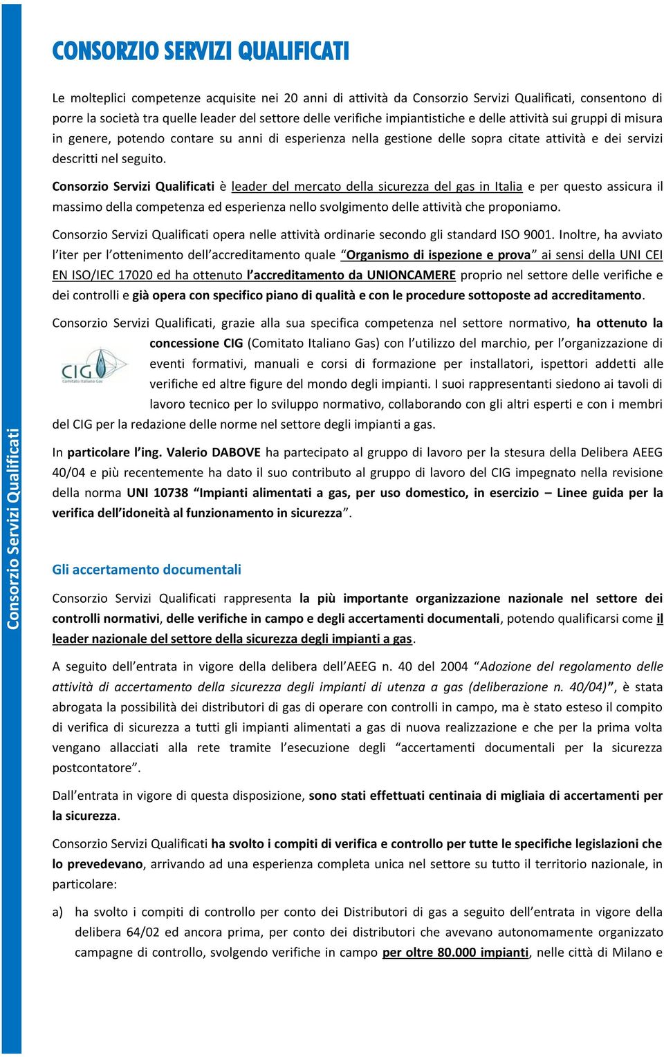 Consorzio Servizi Qualificati è leader del mercato della sicurezza del gas in Italia e per questo assicura il massimo della competenza ed esperienza nello svolgimento delle attività che proponiamo.