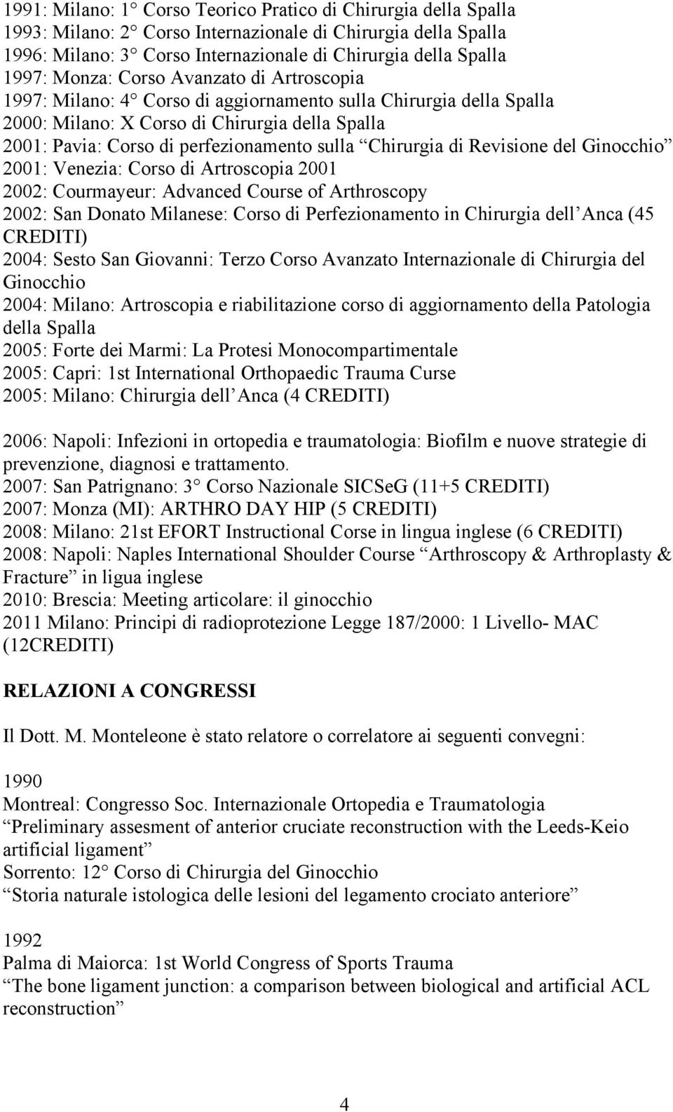 Chirurgia di Revisione del Ginocchio 2001: Venezia: Corso di Artroscopia 2001 2002: Courmayeur: Advanced Course of Arthroscopy 2002: San Donato Milanese: Corso di Perfezionamento in Chirurgia dell