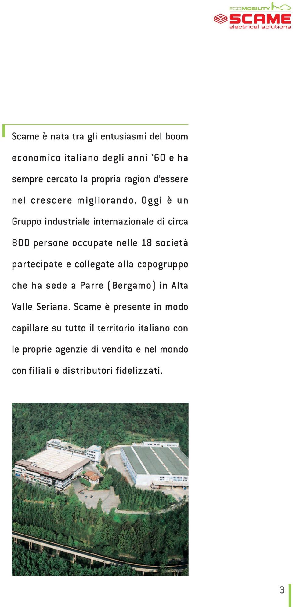 Oggi è un Gruppo in du striale internazionale di circa 800 per sone occupate nelle 18 società parte cipate e collegate