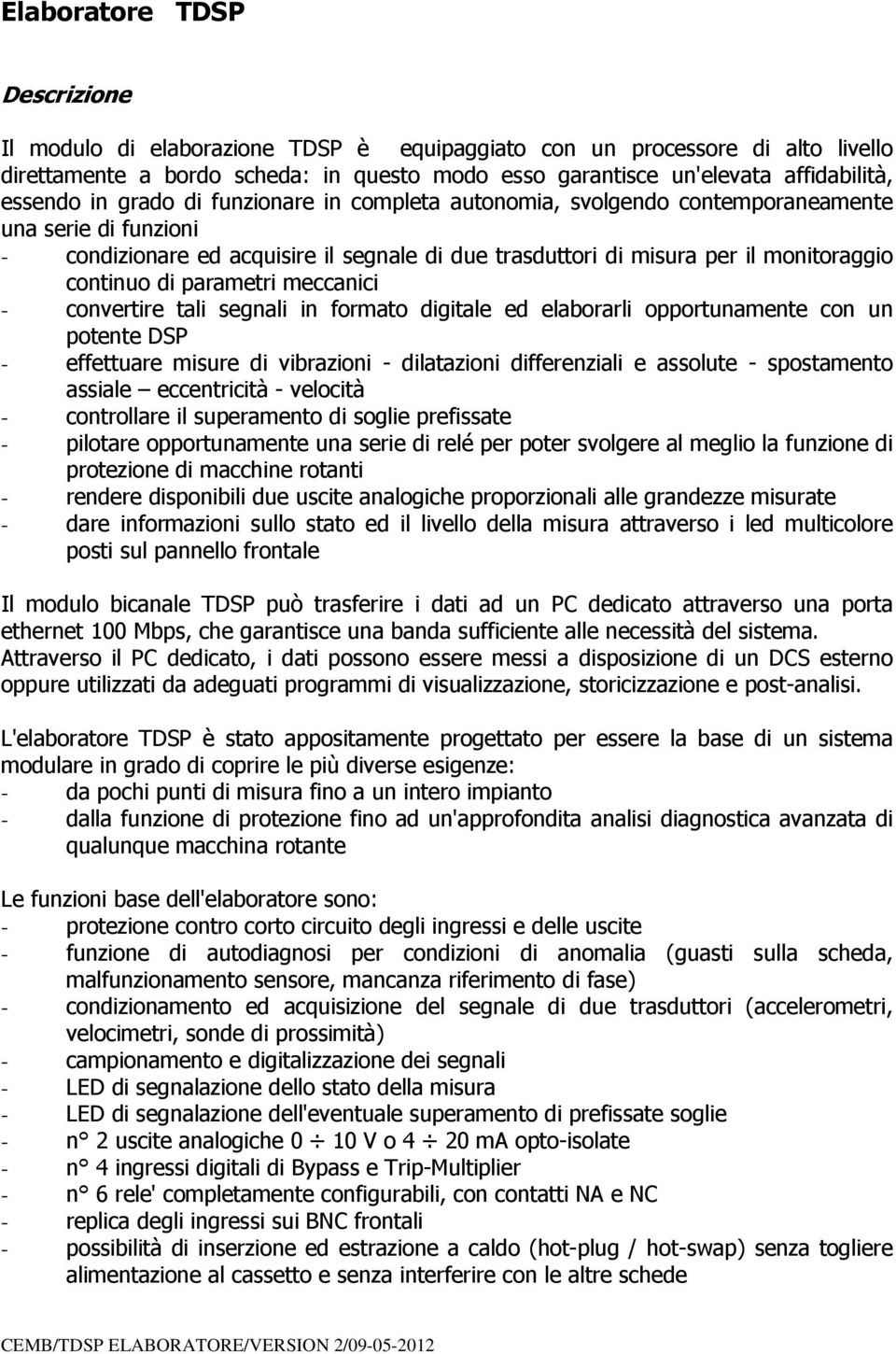 continuo di parametri meccanici - convertire tali segnali in formato digitale ed elaborarli opportunamente con un potente DSP - effettuare misure di vibrazioni - dilatazioni differenziali e assolute