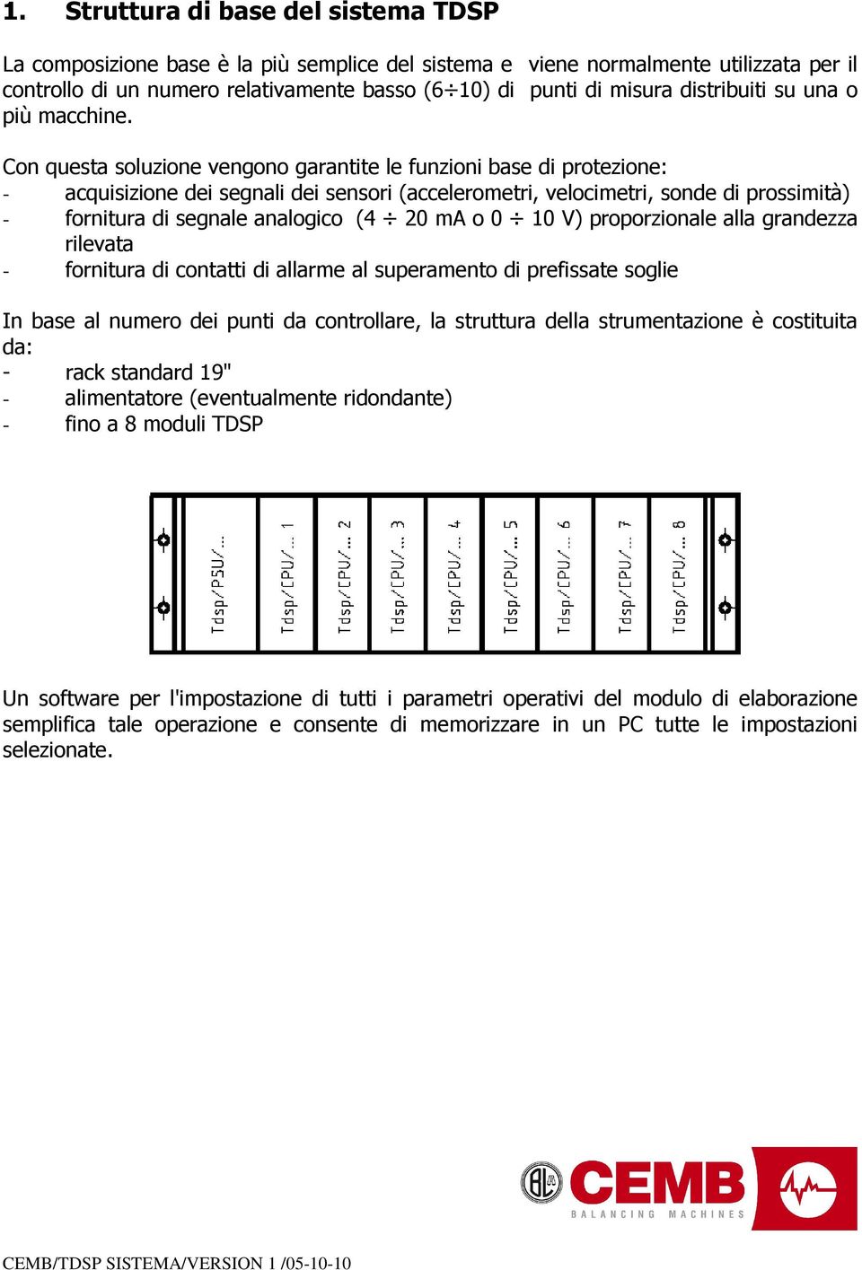 Con questa soluzione vengono garantite le funzioni base di protezione: - acquisizione dei segnali dei sensori (accelerometri, velocimetri, sonde di prossimità) - fornitura di segnale analogico (4 20