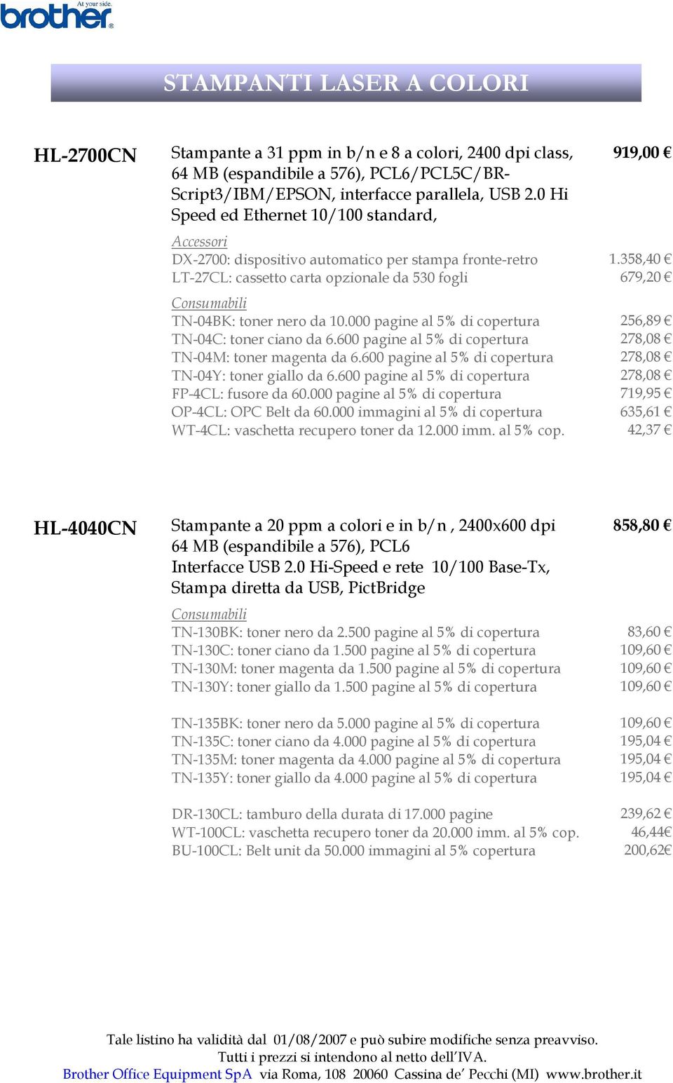 000 pagine al 5% di copertura TN-04C: toner ciano da 6.600 pagine al 5% di copertura TN-04M: toner magenta da 6.600 pagine al 5% di copertura TN-04Y: toner giallo da 6.