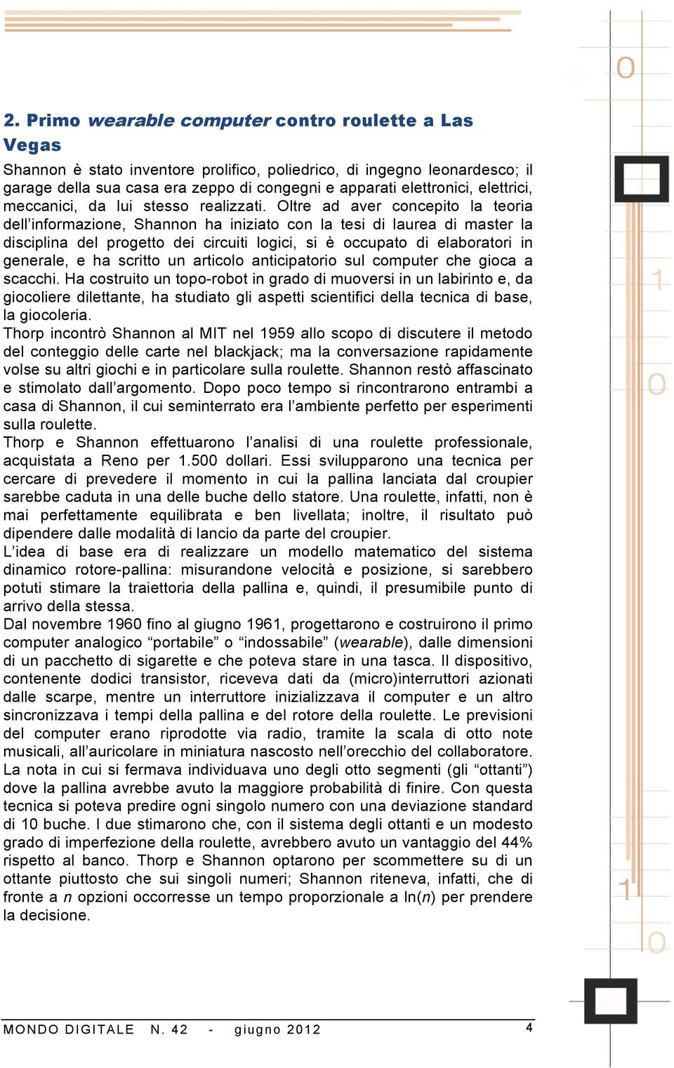 Oltre ad aver concepito la teoria dell informazione, Shannon ha iniziato con la tesi di laurea di master la disciplina del progetto dei circuiti logici, si è occupato di elaboratori in generale, e ha